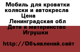 Мобиль для кроватки, коляски и автокресла › Цена ­ 1 200 - Ленинградская обл. Дети и материнство » Игрушки   